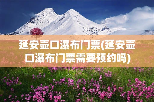 延安壶口瀑布门票(延安壶口瀑布门票需要预约吗)