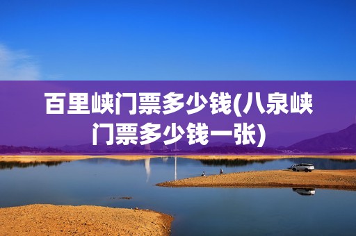 百里峡门票多少钱(八泉峡门票多少钱一张)