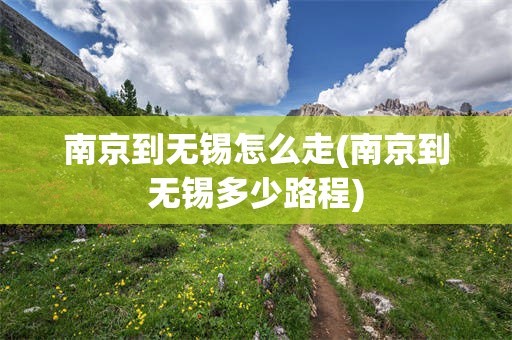 南京到无锡怎么走(南京到无锡多少路程)