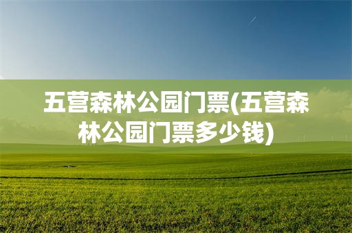 五营森林公园门票(五营森林公园门票多少钱)