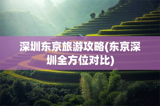 深圳东京旅游攻略(东京深圳全方位对比)