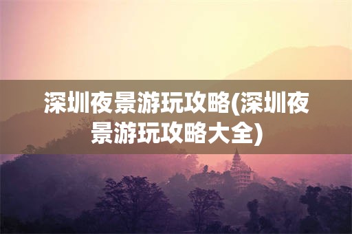 深圳夜景游玩攻略(深圳夜景游玩攻略大全)