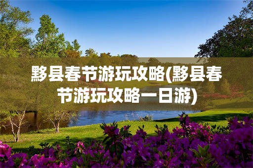 黟县春节游玩攻略(黟县春节游玩攻略一日游)