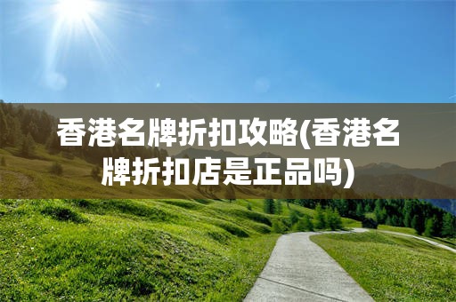 香港名牌折扣攻略(香港名牌折扣店是正品吗)