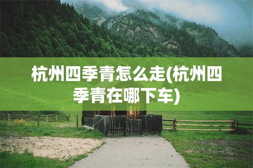 杭州四季青怎么走(杭州四季青在哪下车)