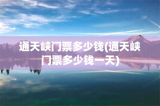 通天峡门票多少钱(通天峡门票多少钱一天)