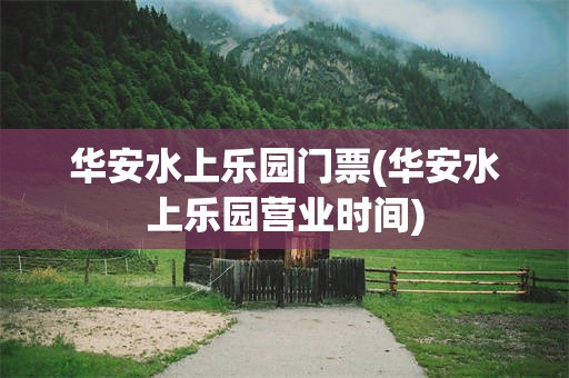 华安水上乐园门票(华安水上乐园营业时间)