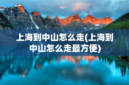 上海到中山怎么走(上海到中山怎么走最方便)