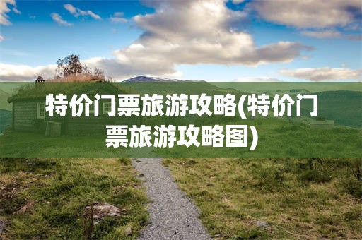 特价门票旅游攻略(特价门票旅游攻略图)