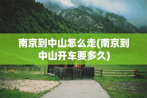 南京到中山怎么走(南京到中山开车要多久)
