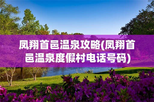 凤翔首邑温泉攻略(凤翔首邑温泉度假村电话号码)