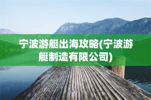 宁波游艇出海攻略(宁波游艇制造有限公司)