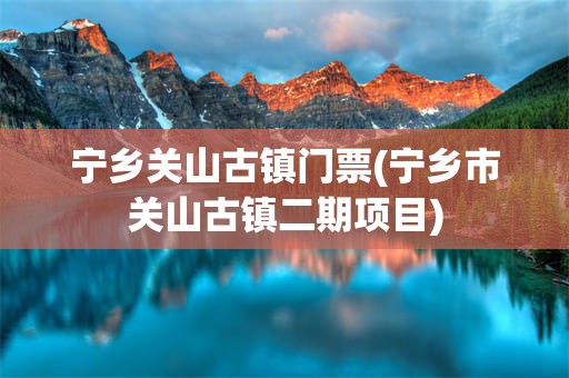 宁乡关山古镇门票(宁乡市关山古镇二期项目)