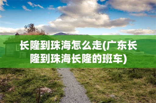 长隆到珠海怎么走(广东长隆到珠海长隆的班车)