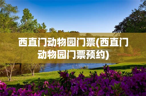 西直门动物园门票(西直门动物园门票预约)