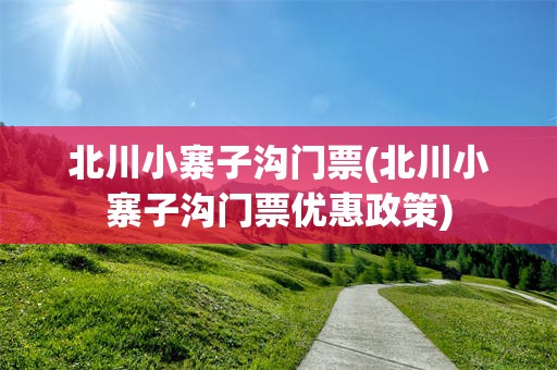 北川小寨子沟门票(北川小寨子沟门票优惠政策)