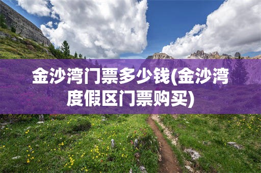 金沙湾门票多少钱(金沙湾度假区门票购买)