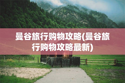 曼谷旅行购物攻略(曼谷旅行购物攻略最新)