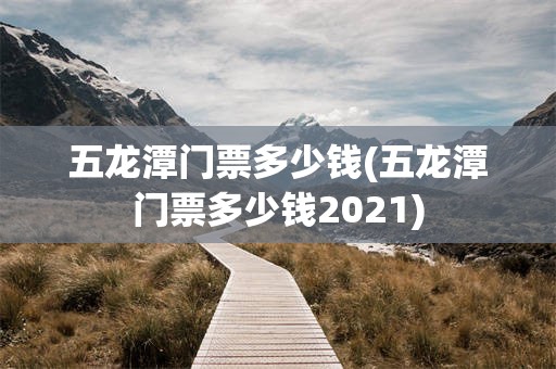五龙潭门票多少钱(五龙潭门票多少钱2021)