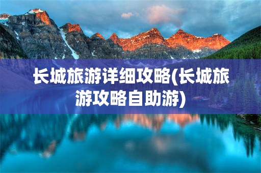 长城旅游详细攻略(长城旅游攻略自助游)