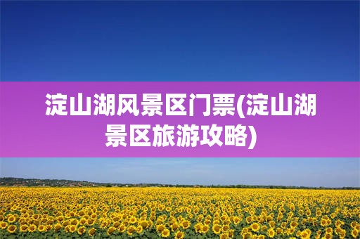 淀山湖风景区门票(淀山湖景区旅游攻略)