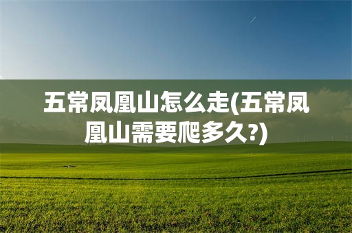 五常凤凰山怎么走(五常凤凰山需要爬多久?)