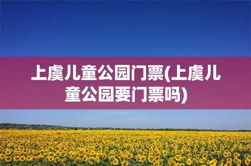 上虞儿童公园门票(上虞儿童公园要门票吗)