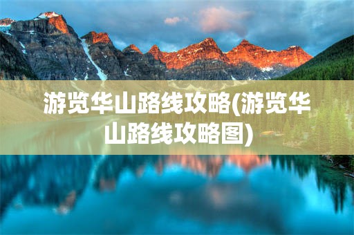 游览华山路线攻略(游览华山路线攻略图)