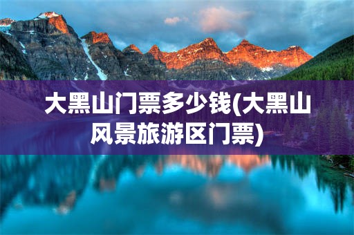 大黑山门票多少钱(大黑山风景旅游区门票)