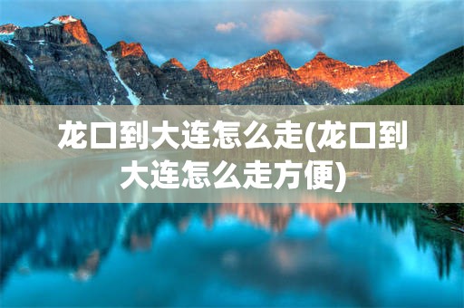 龙口到大连怎么走(龙口到大连怎么走方便)