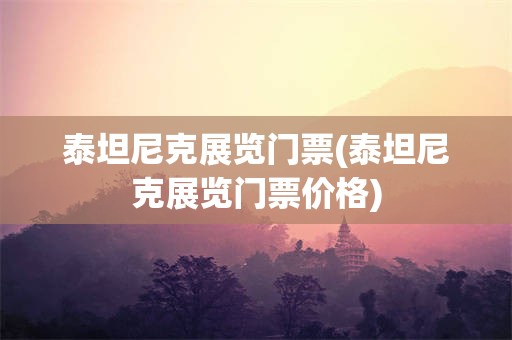 泰坦尼克展览门票(泰坦尼克展览门票价格)