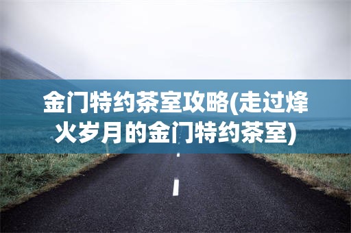 金门特约茶室攻略(走过烽火岁月的金门特约茶室)