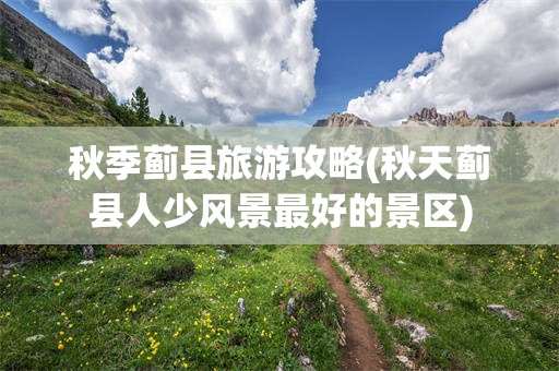 秋季蓟县旅游攻略(秋天蓟县人少风景最好的景区)