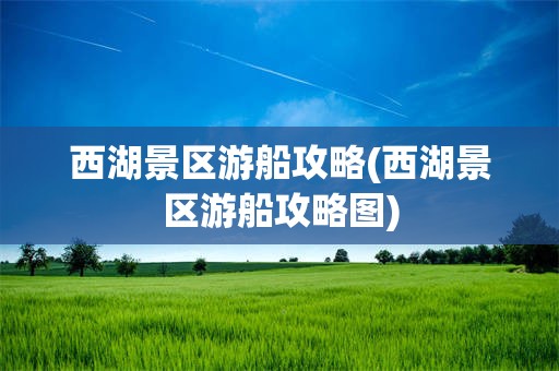 西湖景区游船攻略(西湖景区游船攻略图)