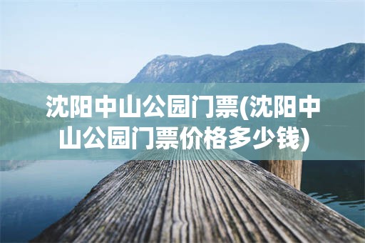 沈阳中山公园门票(沈阳中山公园门票价格多少钱)