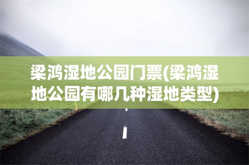 梁鸿湿地公园门票(梁鸿湿地公园有哪几种湿地类型)