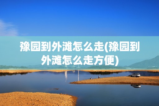 豫园到外滩怎么走(豫园到外滩怎么走方便)