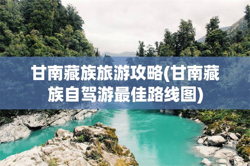 甘南藏族旅游攻略(甘南藏族自驾游最佳路线图)