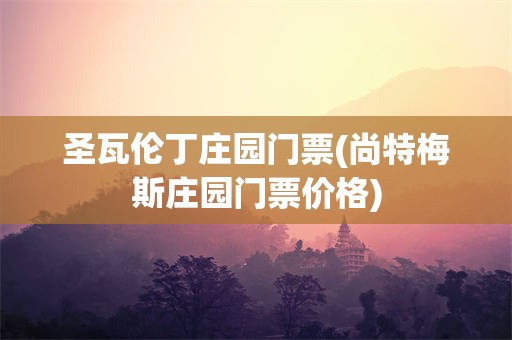 圣瓦伦丁庄园门票(尚特梅斯庄园门票价格)