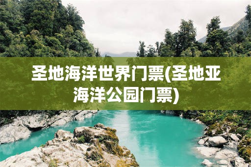圣地海洋世界门票(圣地亚海洋公园门票)