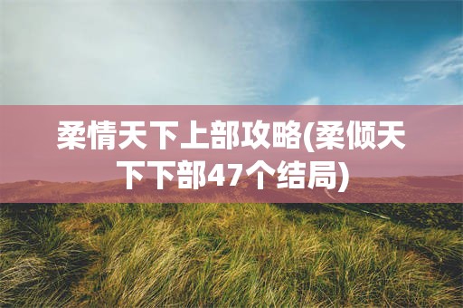 柔情天下上部攻略(柔倾天下下部47个结局)