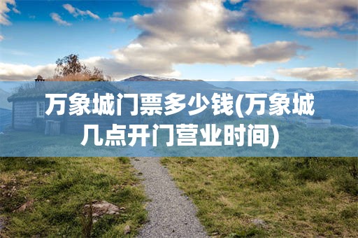 万象城门票多少钱(万象城几点开门营业时间)