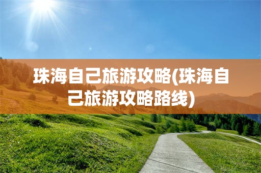 珠海自己旅游攻略(珠海自己旅游攻略路线)
