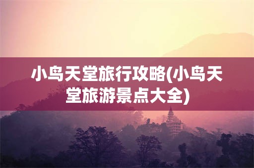 小鸟天堂旅行攻略(小鸟天堂旅游景点大全)