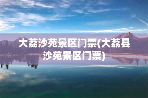 大荔沙苑景区门票(大荔县沙苑景区门票)