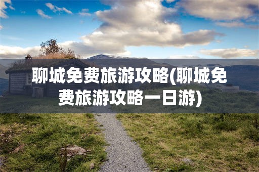 聊城免费旅游攻略(聊城免费旅游攻略一日游)