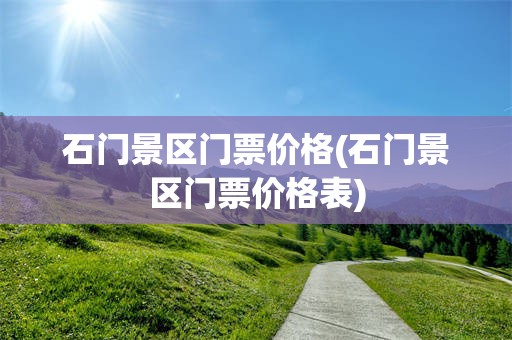 石门景区门票价格(石门景区门票价格表)