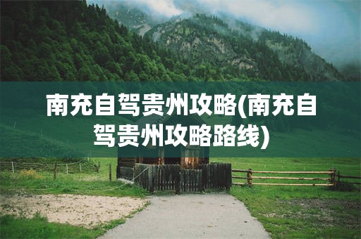 南充自驾贵州攻略(南充自驾贵州攻略路线)