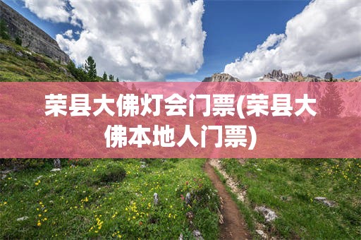 荣县大佛灯会门票(荣县大佛本地人门票)