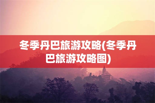 冬季丹巴旅游攻略(冬季丹巴旅游攻略图)